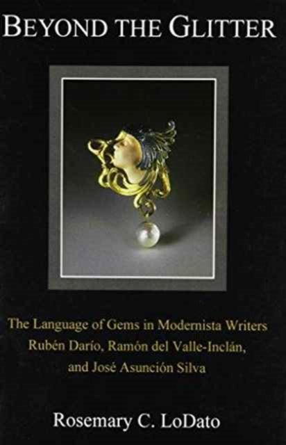 Beyond the Glitter: The Language of Gems in Modernista Writers Rubén Darío, Ramón Del Valle-Inclán, and José Asunción Silva