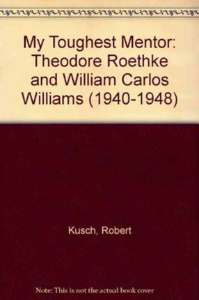 My Toughest Mentor Theodore Roethke and William