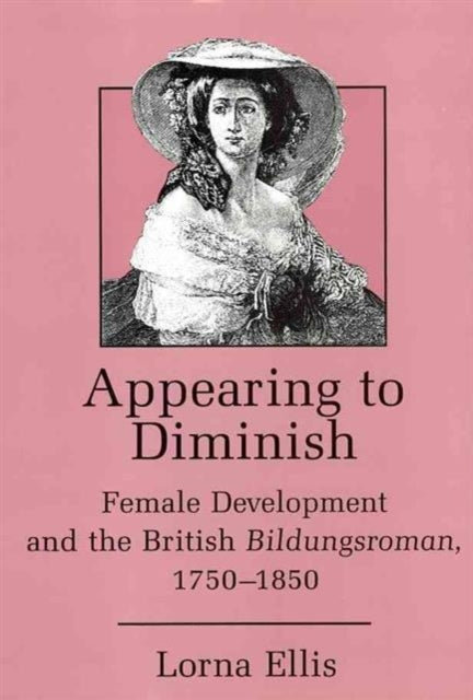 Appearing to Diminish: Female Development and the British Bildungsroman, 1750-1850