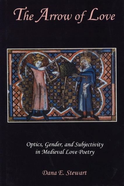 The Arrow of Love: Optics, Gender, and Subjectivity in Medieval Love Poetry