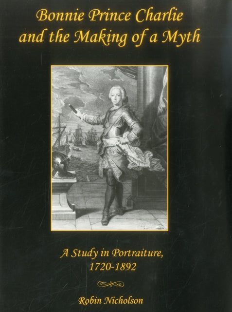 Bonnie Prince Charlie and the Making of a Myth: A Study in Portraiture, 1720-1892