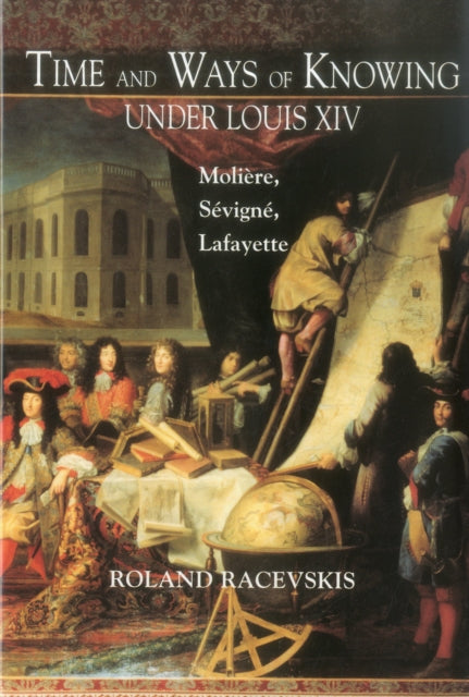 Time and Ways of Knowing Under Louis XIV: Molière, Sévigné, Lafayette