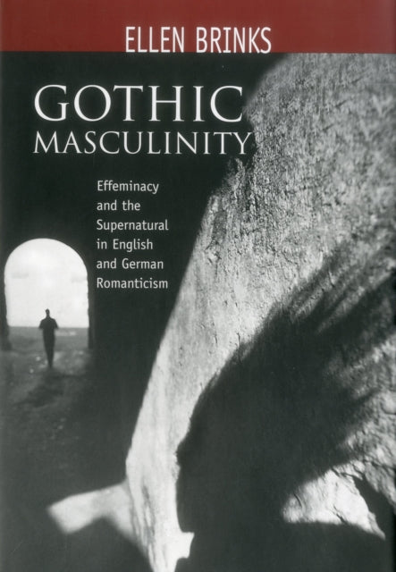 Gothic Masculinity: Effeminacy and the Supernatural in English and German Romanticism