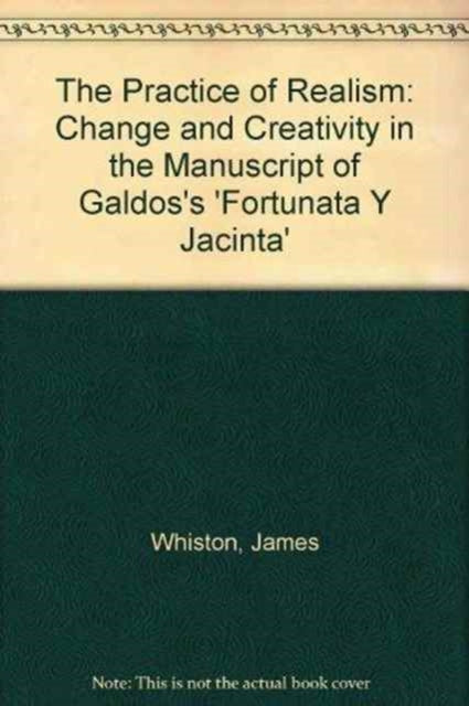 The Practice of Realism: Change and Creativity in the Manuscript of Galdos's 'Fortunata y Jacinta'