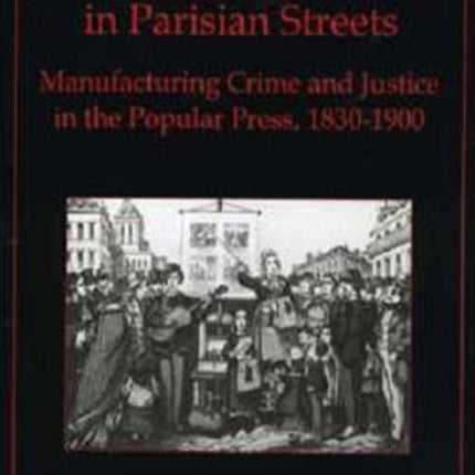 Murder in Parisian Streets: Manufacturing Crime and Justice in the Popular Press, 1830-1900