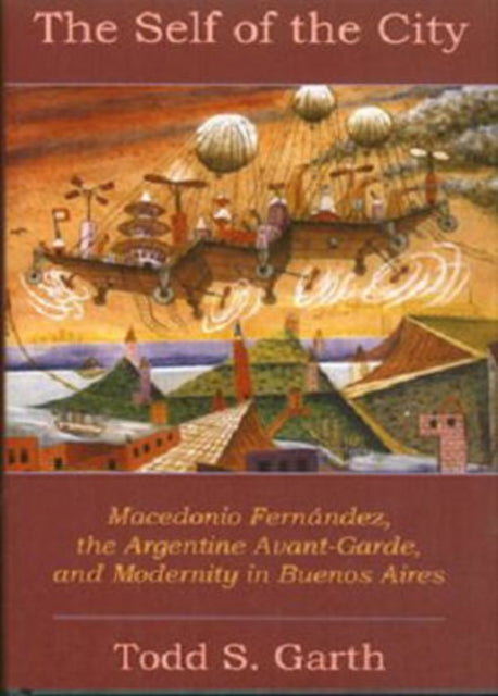 The Self of the City: Macedonio Fernández, the Argentine Avant-Garde, and Modernity in Buenos Aires