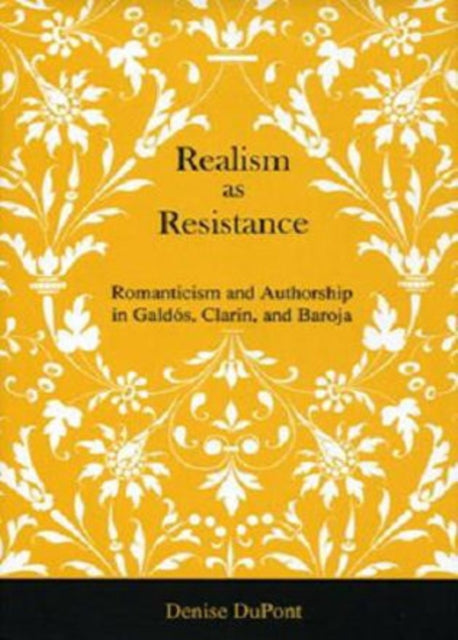 Realism as Resistance: Romanticism and Authorship in Galdós, Clarín, and Baroja