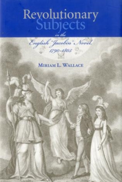 Revolutionary Subjects in the English 'Jacobin' Novel, 1790-1805