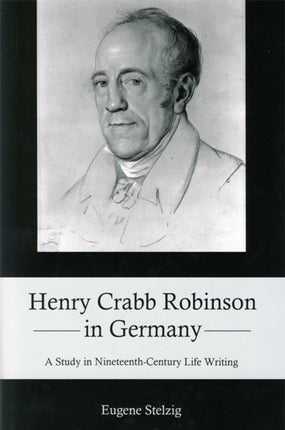 Henry Crabb Robinson in Germany: A Study in Nineteenth-Century Life Writing