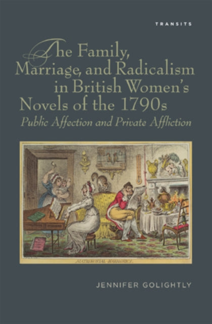 The Family, Marriage, and Radicalism in British Women's Novels of the 1790s: Public Affection and Private Affliction