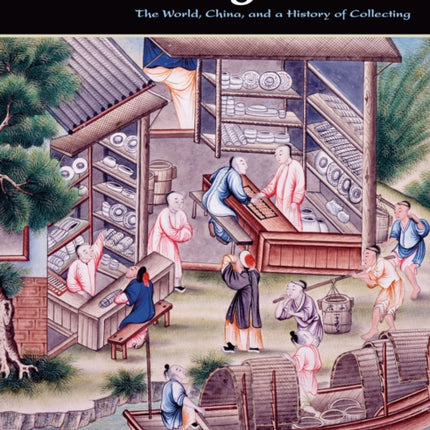 Collecting China: The World, China, and a Short History of Collecting