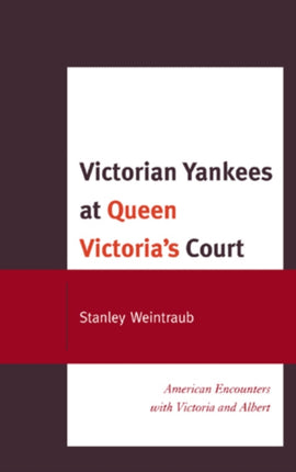 Victorian Yankees at Queen Victoria's Court: American Encounters with Victoria and Albert