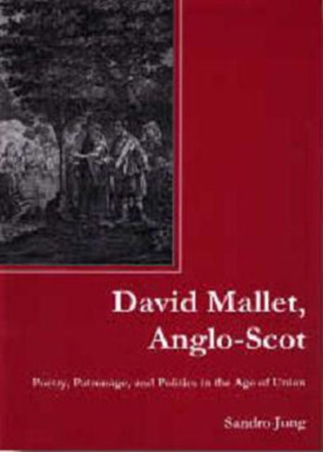 David Mallet, Anglo-Scot: Poetry, Patronage, and Politics in the Age of Union