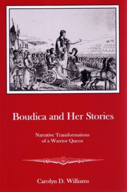 Boudica and Her Stories: Narrative Transformations of a Warrior Queen