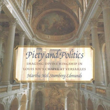 Piety and Politics: Imaging Divine Kingship in Louis Xiv's Chapel at Versailles