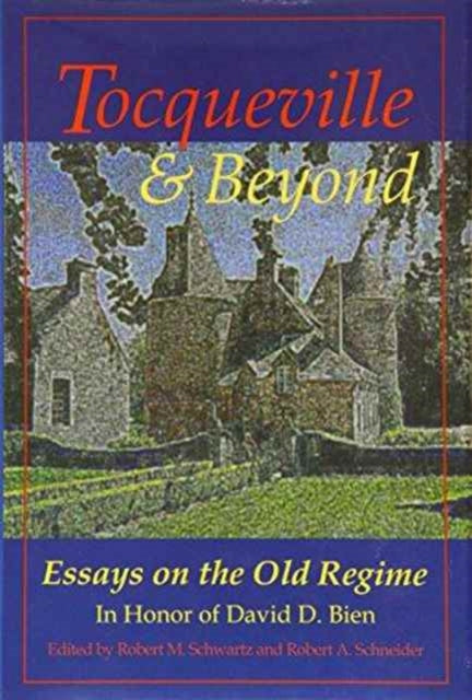 Tocqueville and Beyond: Essays on the Old Regime in Honor of David D. Bien