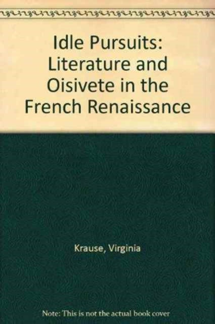 Idle Pursuits: Literature and Oisivete in the French Renaissance