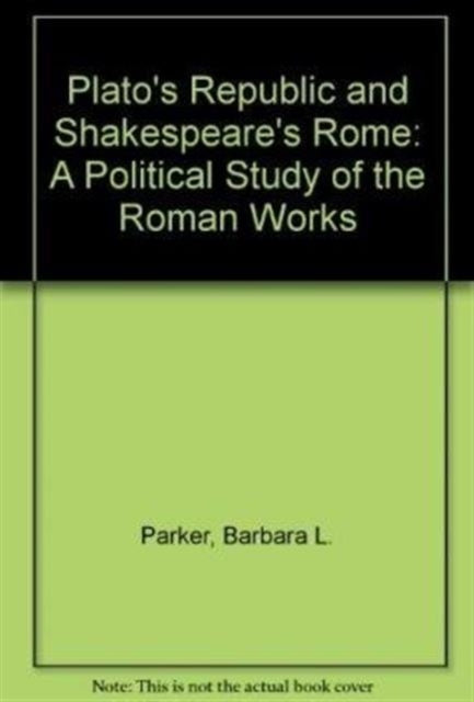 Plato's Republic and Shakespeare's Rome: A Political Study of the Roman Works