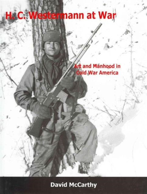 H.C. Westermann at War: Art and Manhood in Cold War America