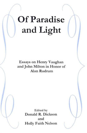 Of Paradise and Light: Essays on Henry Vaughan and John Milton in Honor of Alan Rudrum