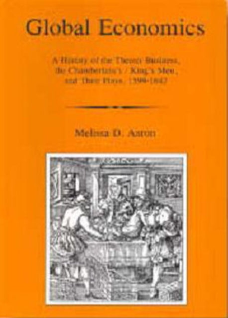 Global Economics: A History Of The Theater Business, The Chamberlain's/king's Men, And Their Plays, 1599-1642