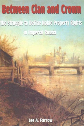 Between Clan And Crown: The Struggle To Define Noble Property Rights In Imperial Russia