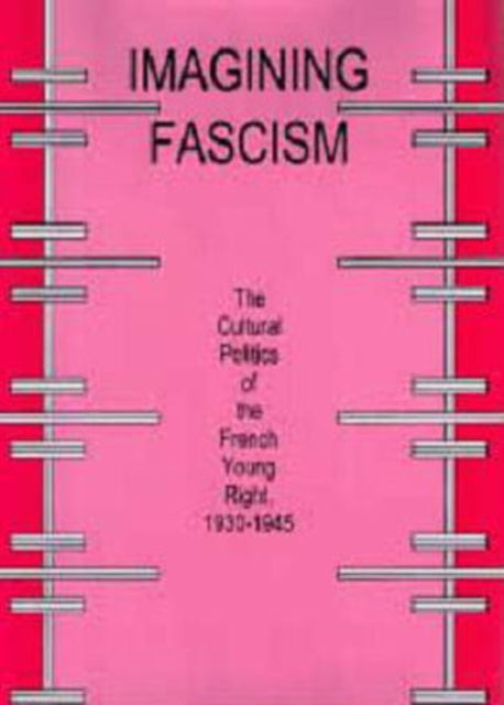 Imagining Fascism: The Cultural Politics of the French Young Right, 1930-1945