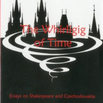 The Whirligig of Time: Essays on Shakespeare And Czechoslovakia