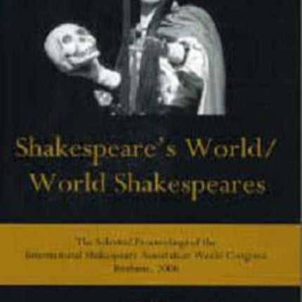 Shakespeare's World/World Shakespeares: The Selected Proceedings of the International Shakespeare Association World Congress, Brisbane, 2006