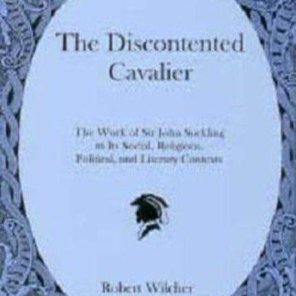 The Discontented Cavalier: The Work of Sir John Suckling in Its Social, Religious, Political, and Literary Contexts