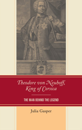 Theodore von Neuhoff, King of Corsica: The Man