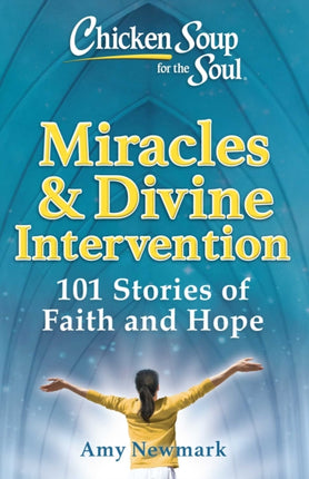 Chicken Soup for the Soul: Miracles & Divine Intervention: 101 Stories of Faith and Hope