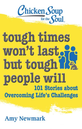 Chicken Soup for the Soul: Tough Times Won't Last But Tough People Will: 101 Stories about Overcoming Life's Challenges