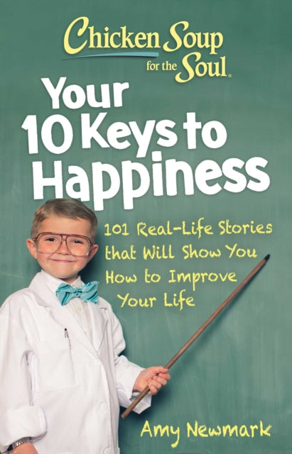 Chicken Soup for the Soul: Your 10 Keys to Happiness: 101 Real-Life Stories that Will Show You How to Improve Your Life