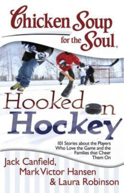 Chicken Soup for the Soul Hooked on Hockey 101 Stories about the Players Who Love the Game and the Families That Cheer Them on