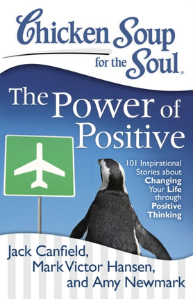 Chicken Soup for the Soul: The Power of Positive: 101 Inspirational Stories about Changing Your Life through Positive Thinking