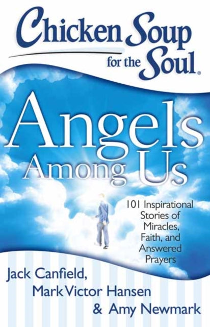 Chicken Soup for the Soul: Angels Among Us: 101 Inspirational Stories of Miracles, Faith, and Answered Prayers