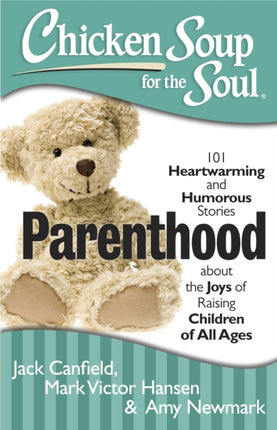 Chicken Soup for the Soul Parenthood 101 Heartwarming and Humorous Stories about the Joys of Raising Children of All Ages