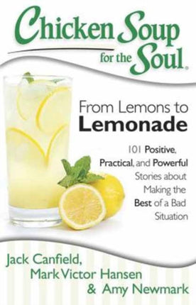 Chicken Soup for the Soul From Lemons to Lemonade 101 Positive Practical and Powerful Stories about Making the Best of a Bad Situation