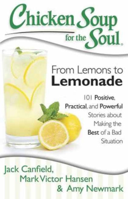 Chicken Soup for the Soul From Lemons to Lemonade 101 Positive Practical and Powerful Stories about Making the Best of a Bad Situation