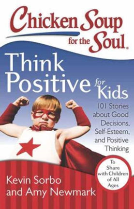 Chicken Soup for the Soul: Think Positive for Kids: 101 Stories about Good Decisions, Self-Esteem, and Positive Thinking