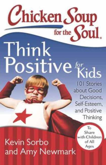 Chicken Soup for the Soul: Think Positive for Kids: 101 Stories about Good Decisions, Self-Esteem, and Positive Thinking