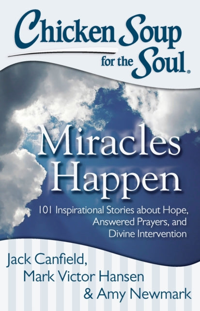 Chicken Soup for the Soul: Miracles Happen: 101 Inspirational Stories about Hope, Answered Prayers, and Divine Intervention