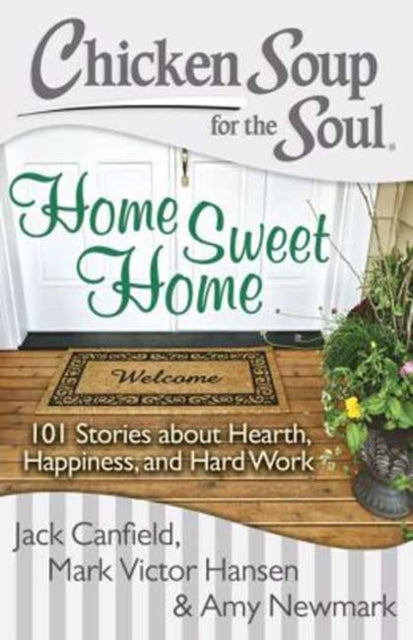 Chicken Soup for the Soul Home Sweet Home 101 Stories About Hearth Happiness and Hard Work