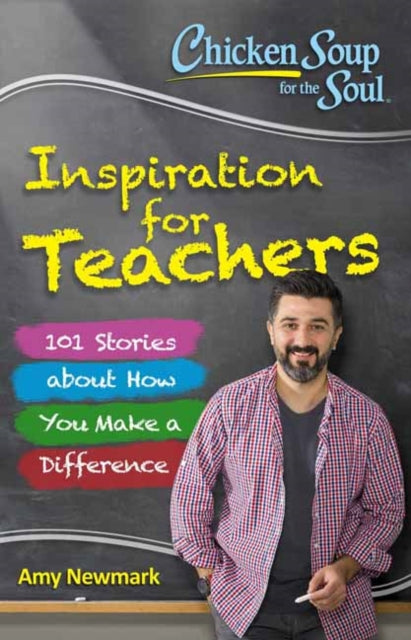 Chicken Soup for the Soul Inspiration for Teachers 101 Stories About How You Make a Difference