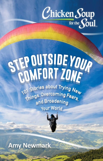 Chicken Soup for the Soul Step Outside Your Comfort Zone 101 Stories about Trying New Things Overcoming Fears and Broadening Your World