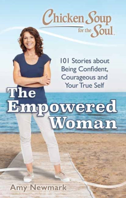 Chicken Soup for the Soul: The Empowered Woman: 101 Stories about Being Confident, Courageous and Your True Self