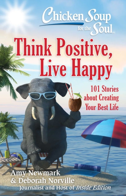 Chicken Soup for the Soul: Think Positive, Live Happy: 101 Stories about Creating Your Best Life