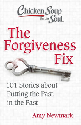 Chicken Soup for the Soul: The Forgiveness Fix: 101 Stories about Putting the Past in the Past