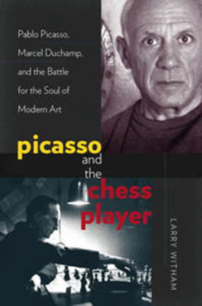 Picasso and the Chess Player  Pablo Picasso Marcel Duchamp and the Battle for the Soul of Modern Art